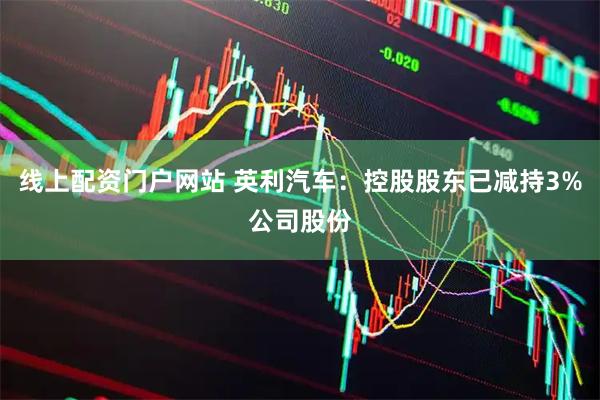 线上配资门户网站 英利汽车：控股股东已减持3%公司股份