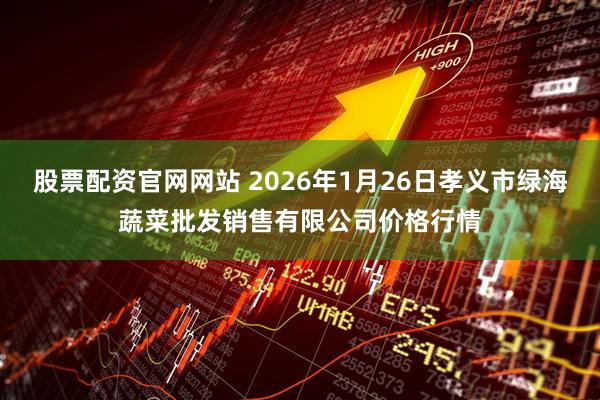 股票配资官网网站 2026年1月26日孝义市绿海蔬菜批发销售有限公司价格行情