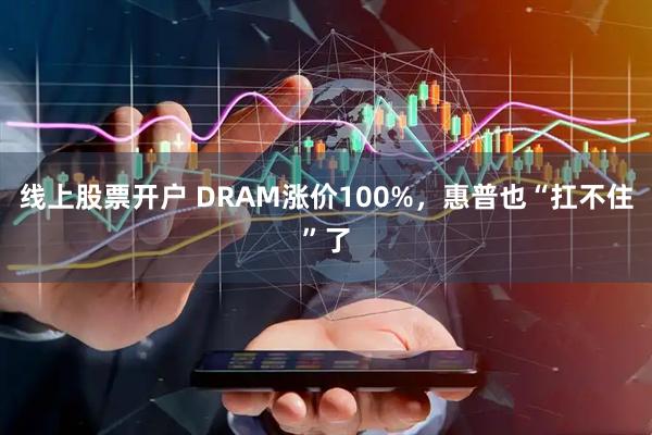 线上股票开户 DRAM涨价100%，惠普也“扛不住”了