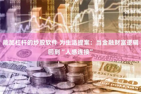 能加杠杆的炒股软件 为生活提案：当金融财富逻辑回到“人感连接”