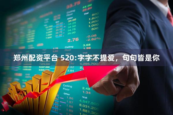 郑州配资平台 520:字字不提爱，句句皆是你